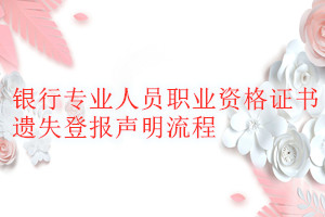 銀行專業人員職業資格證書遺失登報聲明流程