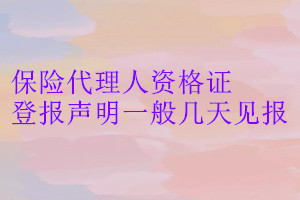 保險(xiǎn)代理人資格證登報(bào)聲明一般幾天見報(bào)