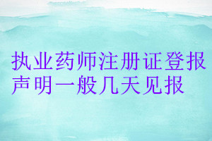 執(zhí)業(yè)藥師注冊(cè)證登報(bào)聲明一般幾天見(jiàn)報(bào)