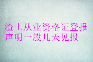 渣土從業資格證登報聲明一般幾天見報