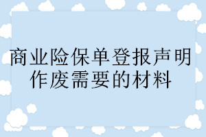 商業(yè)險保單登報聲明作廢需要的材料