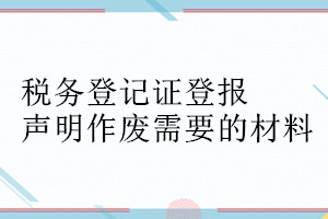 稅務登記證登報聲明作廢需要的材料