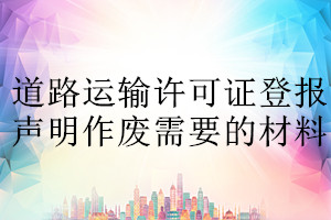 道路運輸許可證登報聲明作廢需要的材料