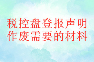 稅控盤登報(bào)聲明作廢需要的材料