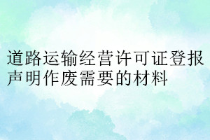 道路運輸經營許可證登報聲明作廢需要的材料
