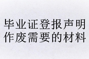 畢業證登報聲明作廢需要的材料