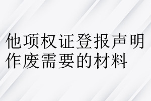 他項權證登報聲明作廢需要的材料