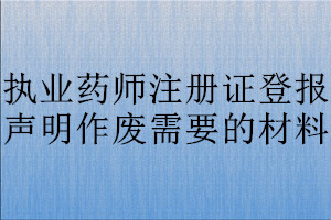 執(zhí)業(yè)藥師注冊(cè)證登報(bào)聲明作廢需要的材料