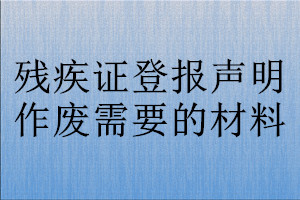 殘疾證登報聲明作廢需要的材料