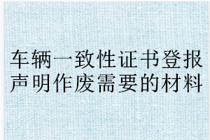 車輛一致性證書登報聲明作廢需要的材料