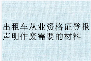 出租車從業資格證登報聲明作廢需要的材料