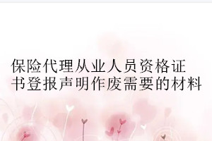 保險代理從業人員資格證書登報聲明作廢需要的材料