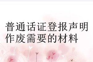 普通話證登報(bào)聲明作廢需要的材料