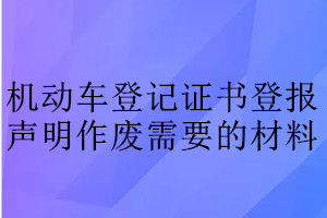 機(jī)動(dòng)車登記證書登報(bào)聲明作廢需要的材料