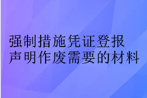 強制措施憑證登報聲明作廢需要的材料