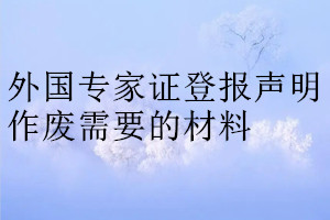 外國(guó)專家證登報(bào)聲明作廢需要的材料