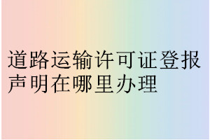 道路運輸許可證登報聲明在哪里辦理