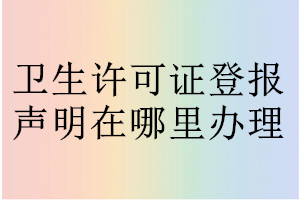 衛(wèi)生許可證登報(bào)聲明在哪里辦理