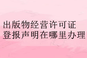 出版物經營許可證登報聲明在哪里辦理