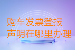 購車發票登報聲明在哪里辦理