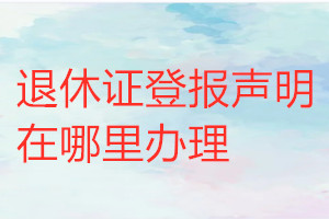 退休證登報聲明在哪里辦理