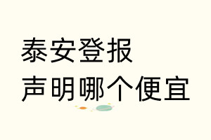 泰安登報(bào)聲明哪個(gè)便宜