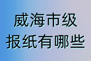 威海市級報紙有哪些