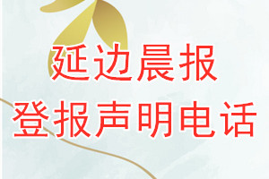 延邊晨報登報電話_延邊晨報登報聲明電話