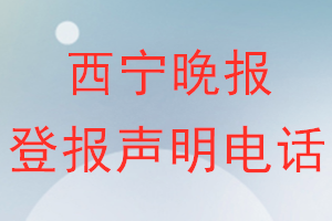 西寧晚報登報電話_西寧晚報登報聲明電話