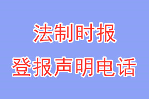 法制時(shí)報(bào)登報(bào)電話_法制時(shí)報(bào)登報(bào)掛失電話