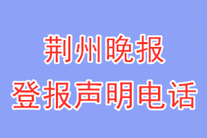 荊州晚報(bào)登報(bào)電話_荊州晚報(bào)登報(bào)聲明電話