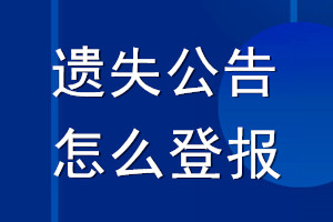 遺失公告怎么登報_怎么登報聲明公告