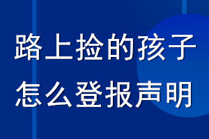 路上撿的孩子怎么登報聲明_聲明怎么登報