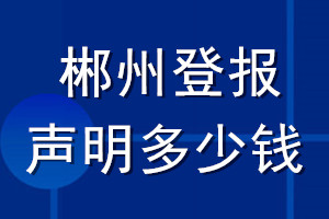 郴州登報聲明多少錢_郴州登報遺失聲明多少錢