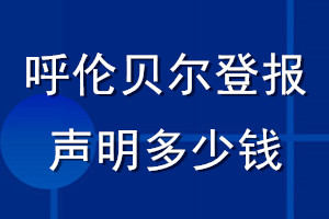 呼倫貝爾登報(bào)聲明多少錢(qián)_呼倫貝爾登報(bào)遺失聲明多少錢(qián)