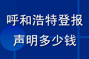 呼和浩特登報聲明多少錢_呼和浩特登報遺失聲明多少錢