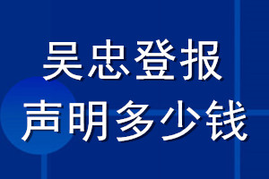 吳忠登報聲明多少錢_吳忠登報遺失聲明多少錢