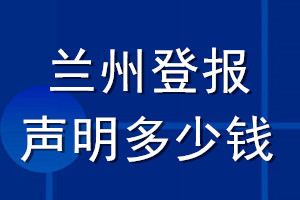 蘭州登報聲明多少錢_蘭州登報遺失聲明多少錢