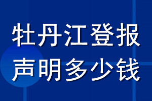 牡丹江登報聲明多少錢_牡丹江登報遺失聲明多少錢