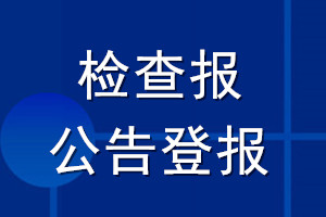 檢查報公告登報_檢查報公告登報電話