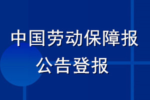 中國勞動保障報公告登報_中國勞動保障報公告登報電話