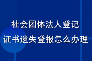 社會團體法人登記證書遺失登報怎么辦理