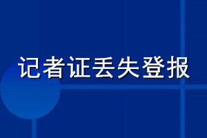 記者證丟失登報怎么辦理