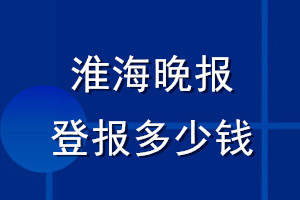 淮海晚報登報多少錢_淮海晚報登報掛失費用