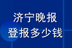 濟寧晚報登報多少錢_濟寧晚報登報掛失費用