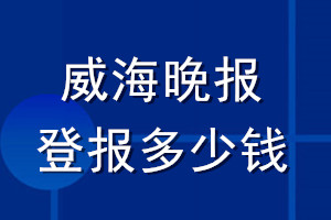 威海晚報登報多少錢_威海晚報登報掛失費用