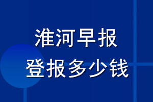 淮河早報登報多少錢_淮河早報登報掛失費用