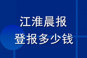 江淮晨報(bào)登報(bào)多少錢_江淮晨報(bào)登報(bào)掛失費(fèi)用