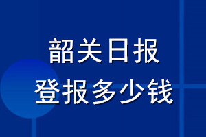 韶關日報登報多少錢_韶關日報登報掛失費用