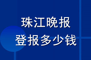 珠江晚報登報多少錢_珠江晚報登報掛失費用